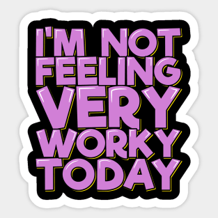 I'm Not Feeling Very Worky Today Sticker